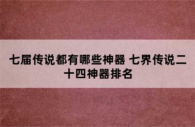 七届传说都有哪些神器 七界传说二十四神器排名